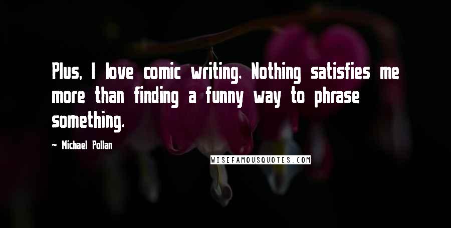Michael Pollan Quotes: Plus, I love comic writing. Nothing satisfies me more than finding a funny way to phrase something.