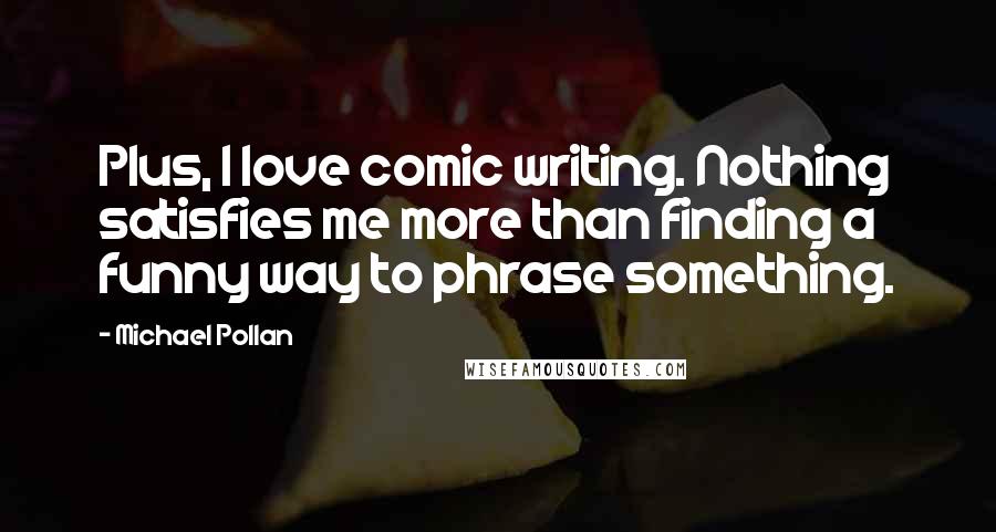 Michael Pollan Quotes: Plus, I love comic writing. Nothing satisfies me more than finding a funny way to phrase something.