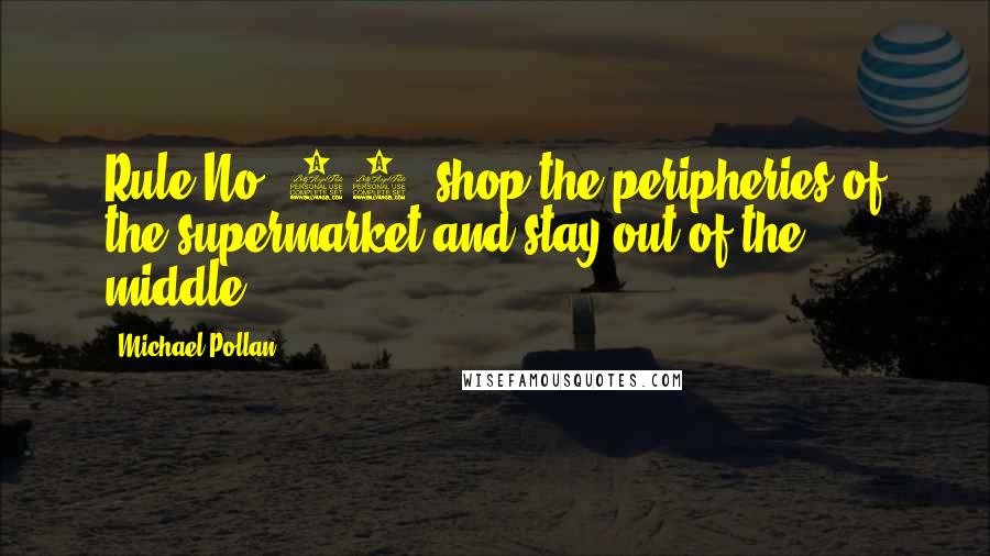 Michael Pollan Quotes: Rule No. 12: shop the peripheries of the supermarket and stay out of the middle.