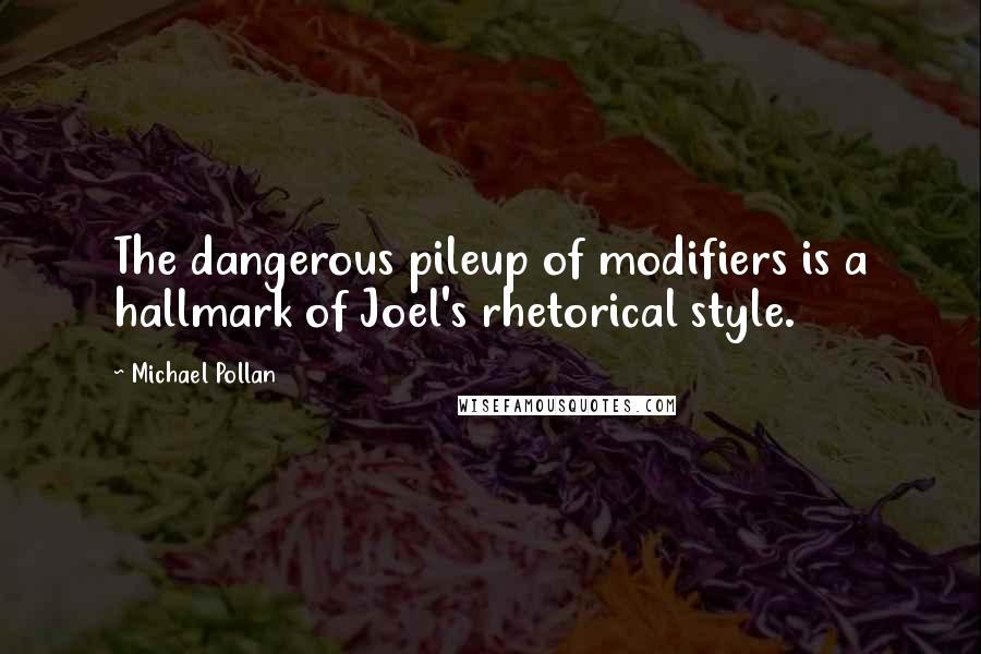 Michael Pollan Quotes: The dangerous pileup of modifiers is a hallmark of Joel's rhetorical style.