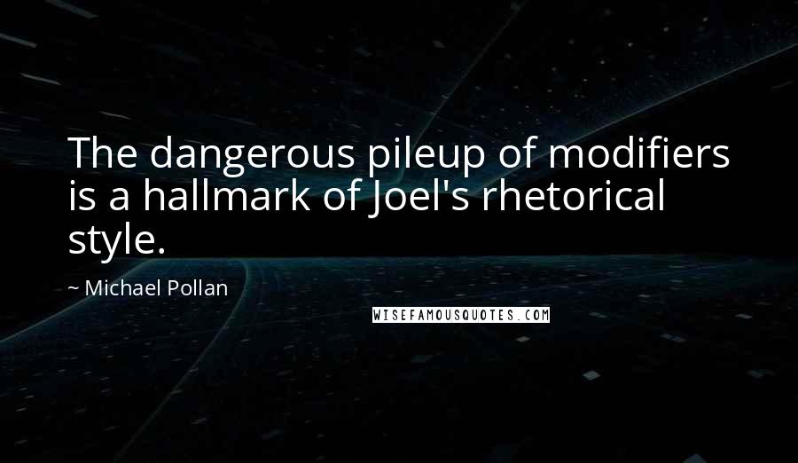 Michael Pollan Quotes: The dangerous pileup of modifiers is a hallmark of Joel's rhetorical style.