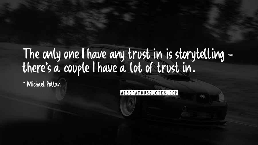 Michael Pollan Quotes: The only one I have any trust in is storytelling - there's a couple I have a lot of trust in.