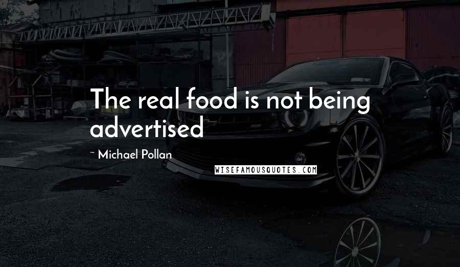 Michael Pollan Quotes: The real food is not being advertised