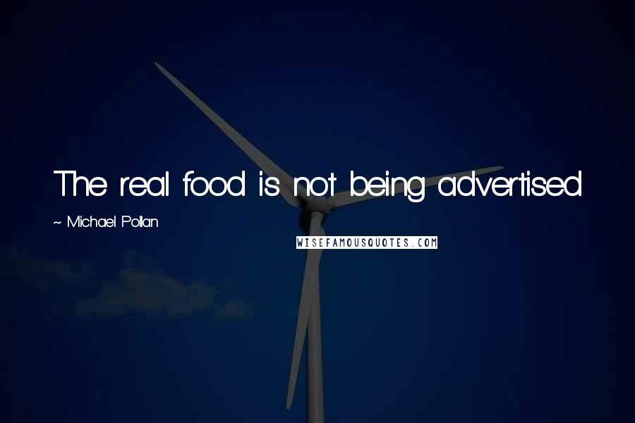 Michael Pollan Quotes: The real food is not being advertised