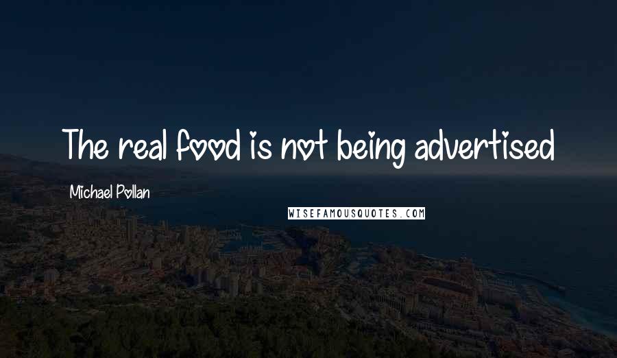 Michael Pollan Quotes: The real food is not being advertised