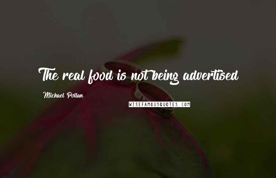 Michael Pollan Quotes: The real food is not being advertised