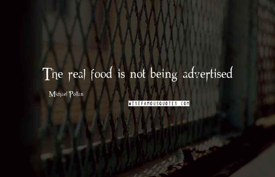 Michael Pollan Quotes: The real food is not being advertised