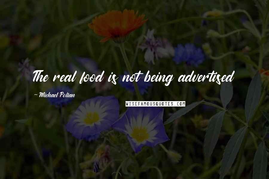Michael Pollan Quotes: The real food is not being advertised