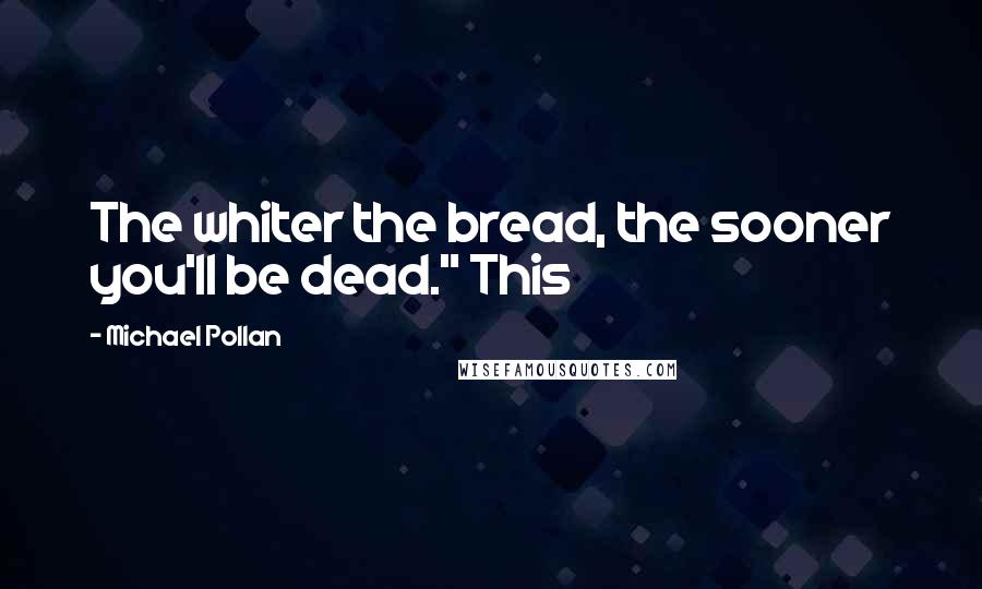 Michael Pollan Quotes: The whiter the bread, the sooner you'll be dead." This