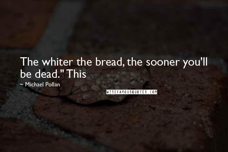 Michael Pollan Quotes: The whiter the bread, the sooner you'll be dead." This