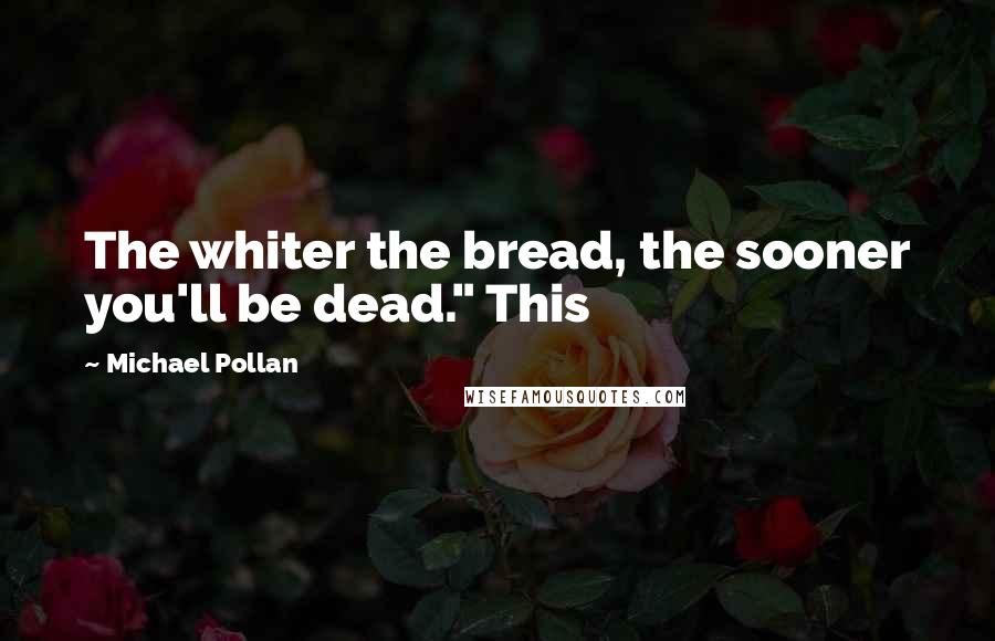 Michael Pollan Quotes: The whiter the bread, the sooner you'll be dead." This