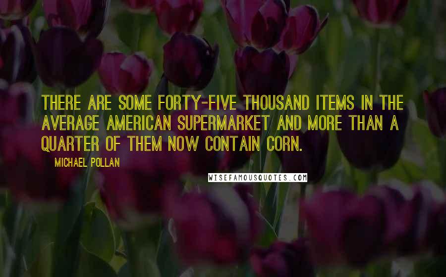 Michael Pollan Quotes: There are some forty-five thousand items in the average American supermarket and more than a quarter of them now contain corn.