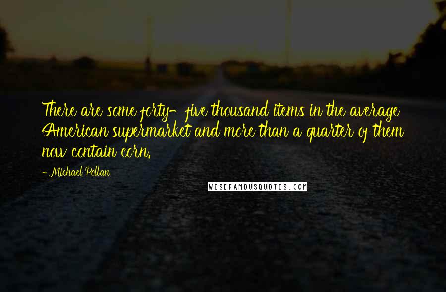 Michael Pollan Quotes: There are some forty-five thousand items in the average American supermarket and more than a quarter of them now contain corn.