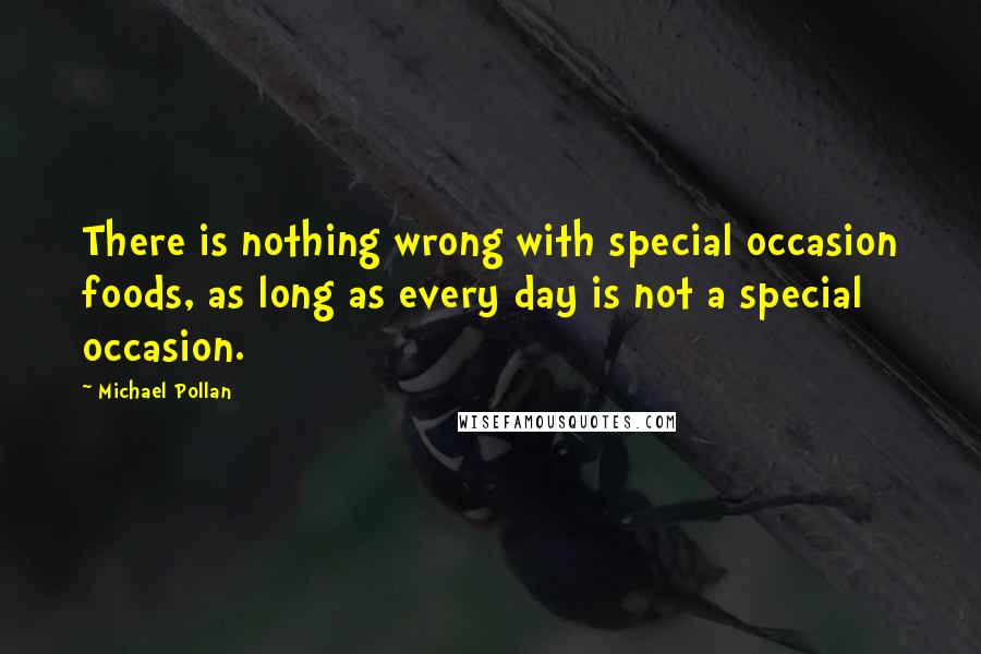 Michael Pollan Quotes: There is nothing wrong with special occasion foods, as long as every day is not a special occasion.