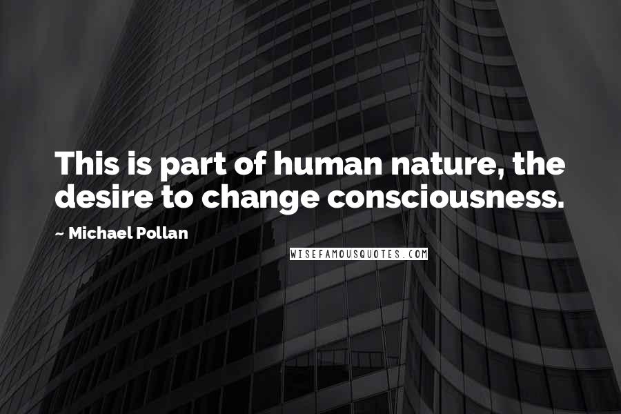 Michael Pollan Quotes: This is part of human nature, the desire to change consciousness.