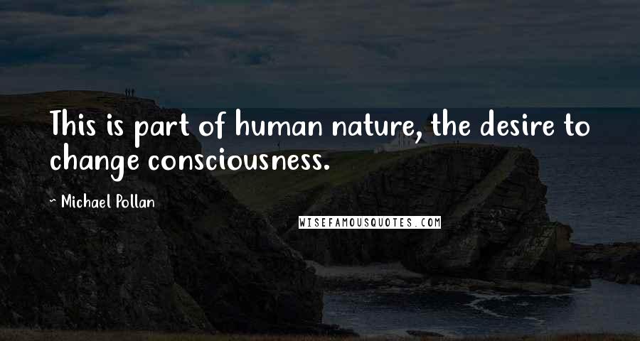 Michael Pollan Quotes: This is part of human nature, the desire to change consciousness.