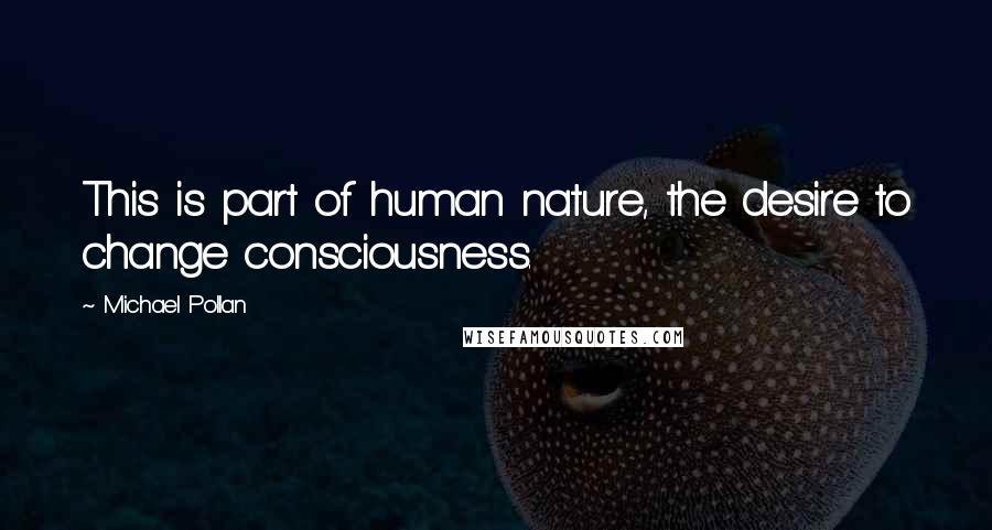 Michael Pollan Quotes: This is part of human nature, the desire to change consciousness.