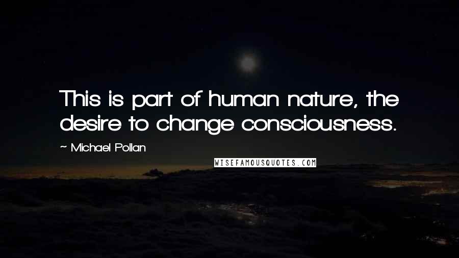 Michael Pollan Quotes: This is part of human nature, the desire to change consciousness.