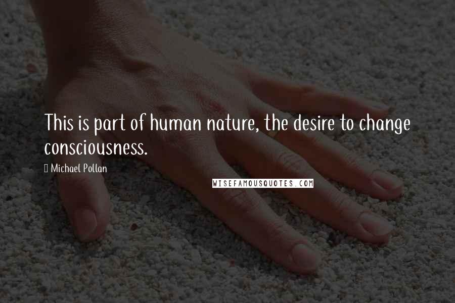 Michael Pollan Quotes: This is part of human nature, the desire to change consciousness.