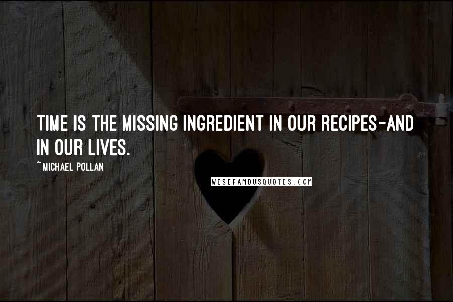 Michael Pollan Quotes: Time is the missing ingredient in our recipes-and in our lives.