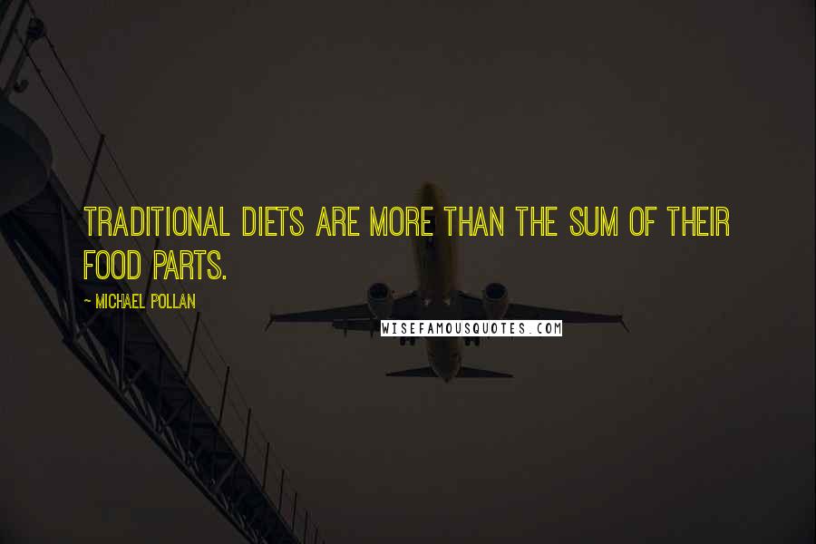 Michael Pollan Quotes: Traditional diets are more than the sum of their food parts.