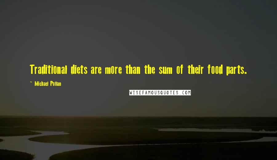 Michael Pollan Quotes: Traditional diets are more than the sum of their food parts.
