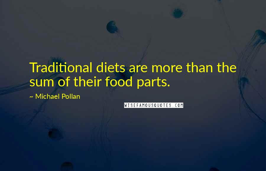 Michael Pollan Quotes: Traditional diets are more than the sum of their food parts.