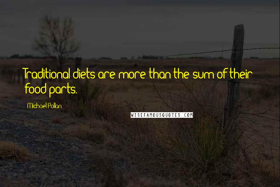 Michael Pollan Quotes: Traditional diets are more than the sum of their food parts.