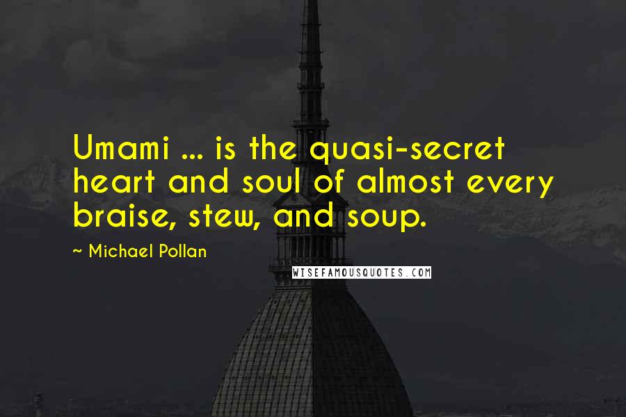 Michael Pollan Quotes: Umami ... is the quasi-secret heart and soul of almost every braise, stew, and soup.