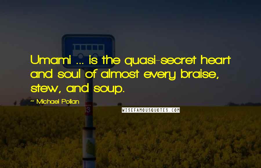 Michael Pollan Quotes: Umami ... is the quasi-secret heart and soul of almost every braise, stew, and soup.