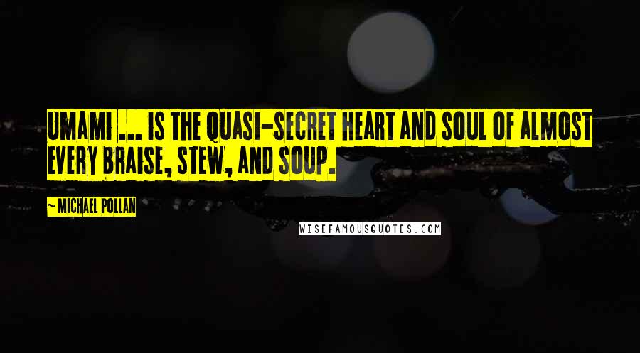 Michael Pollan Quotes: Umami ... is the quasi-secret heart and soul of almost every braise, stew, and soup.