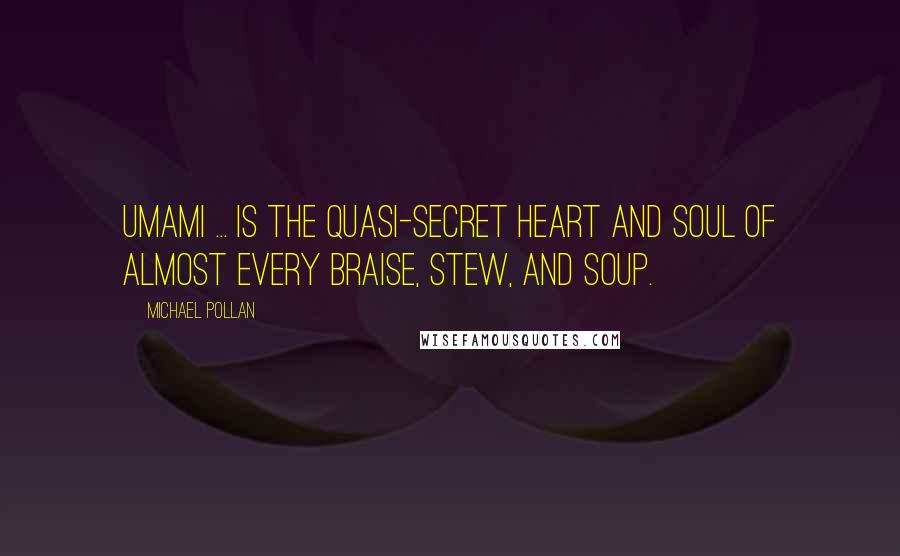 Michael Pollan Quotes: Umami ... is the quasi-secret heart and soul of almost every braise, stew, and soup.