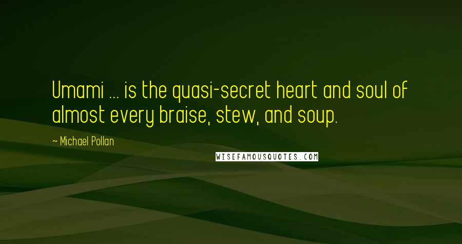 Michael Pollan Quotes: Umami ... is the quasi-secret heart and soul of almost every braise, stew, and soup.