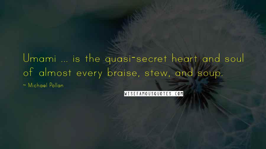 Michael Pollan Quotes: Umami ... is the quasi-secret heart and soul of almost every braise, stew, and soup.