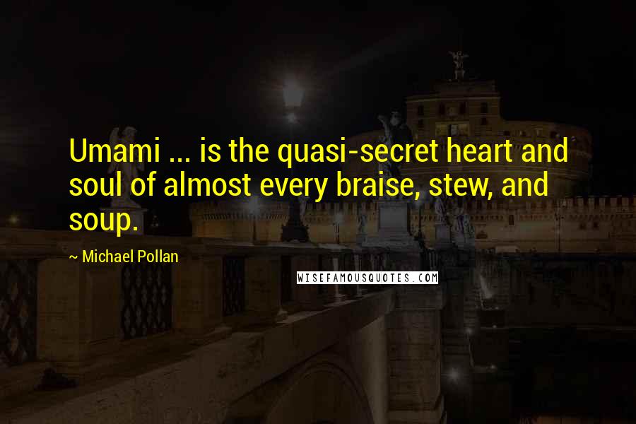 Michael Pollan Quotes: Umami ... is the quasi-secret heart and soul of almost every braise, stew, and soup.