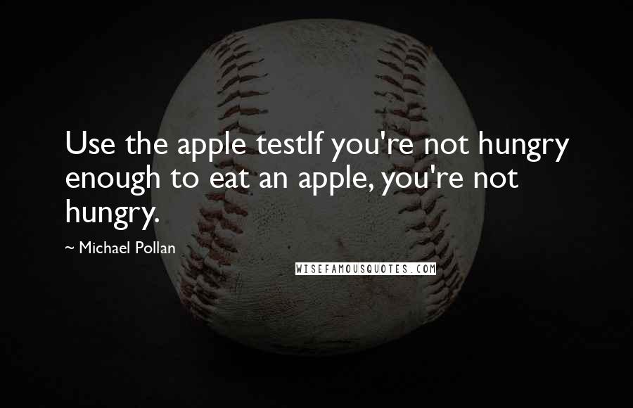 Michael Pollan Quotes: Use the apple testIf you're not hungry enough to eat an apple, you're not hungry.