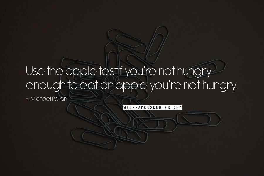 Michael Pollan Quotes: Use the apple testIf you're not hungry enough to eat an apple, you're not hungry.