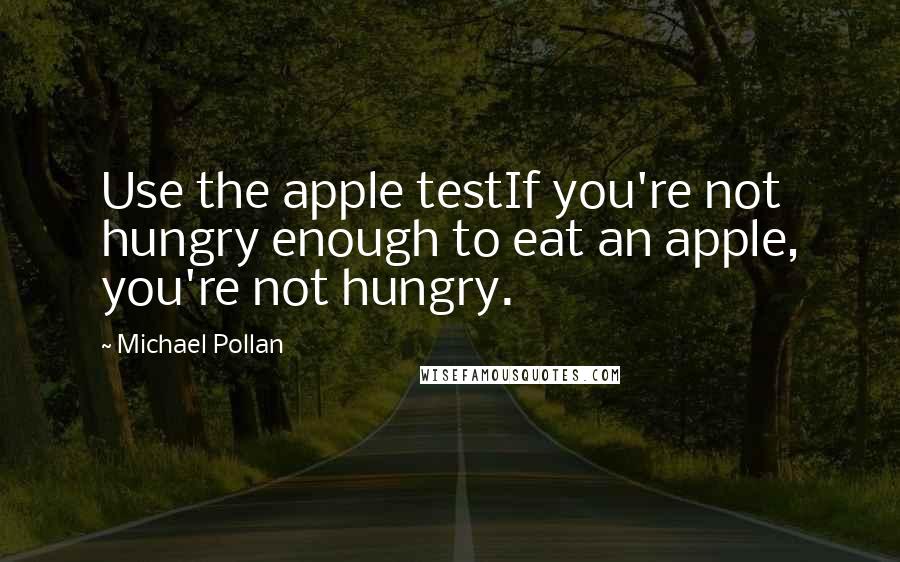 Michael Pollan Quotes: Use the apple testIf you're not hungry enough to eat an apple, you're not hungry.