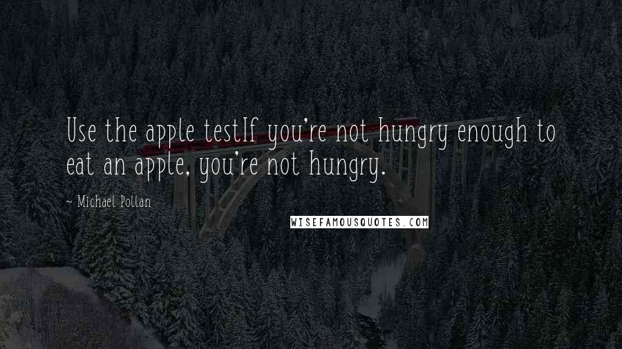 Michael Pollan Quotes: Use the apple testIf you're not hungry enough to eat an apple, you're not hungry.