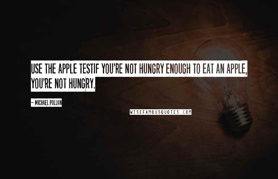 Michael Pollan Quotes: Use the apple testIf you're not hungry enough to eat an apple, you're not hungry.