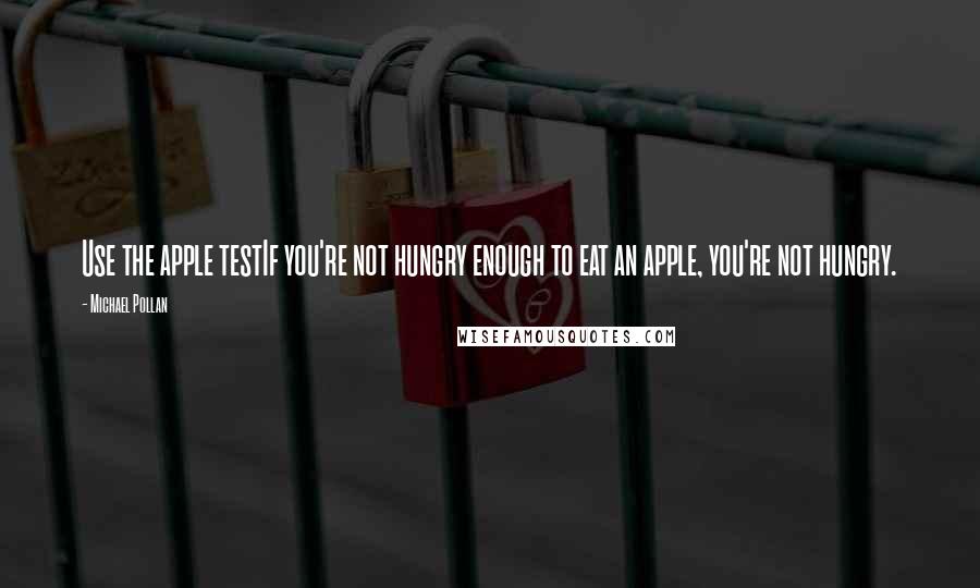 Michael Pollan Quotes: Use the apple testIf you're not hungry enough to eat an apple, you're not hungry.