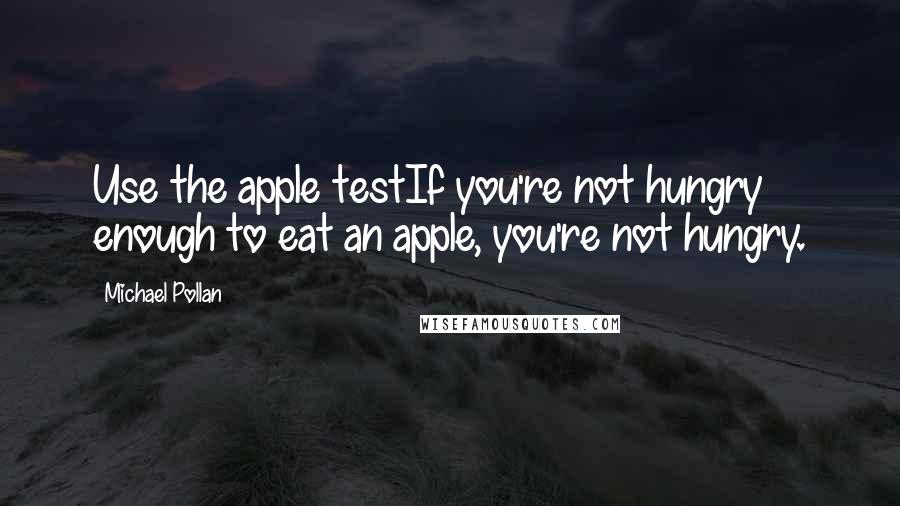 Michael Pollan Quotes: Use the apple testIf you're not hungry enough to eat an apple, you're not hungry.