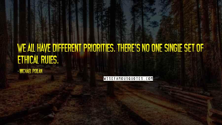 Michael Pollan Quotes: We all have different priorities. There's no one single set of ethical rules.