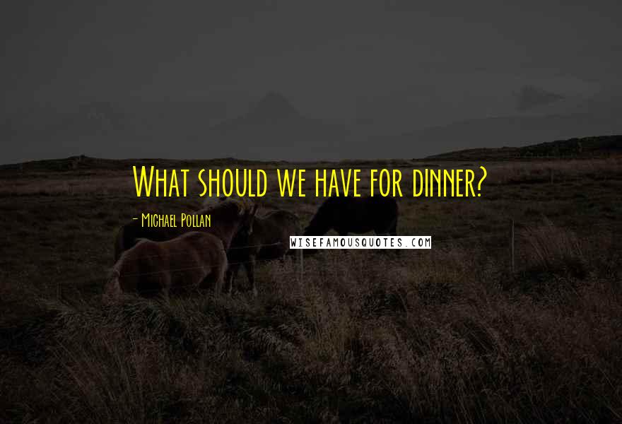 Michael Pollan Quotes: What should we have for dinner?