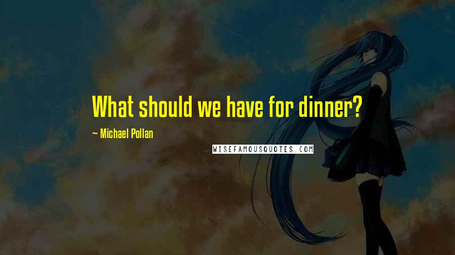 Michael Pollan Quotes: What should we have for dinner?