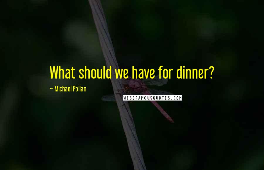 Michael Pollan Quotes: What should we have for dinner?