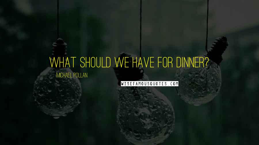 Michael Pollan Quotes: What should we have for dinner?