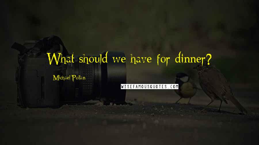 Michael Pollan Quotes: What should we have for dinner?