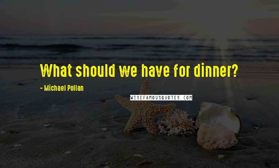 Michael Pollan Quotes: What should we have for dinner?