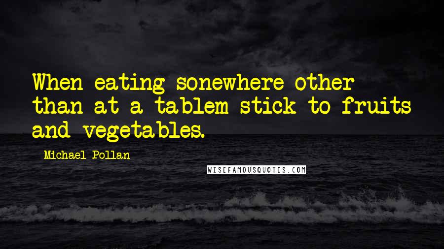 Michael Pollan Quotes: When eating sonewhere other than at a tablem stick to fruits and vegetables.